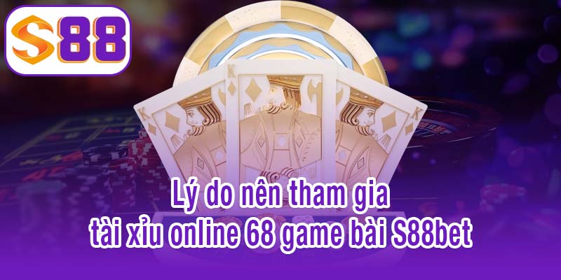 Vì sao nên tham gia tài xỉu online 68 game bài S88bet