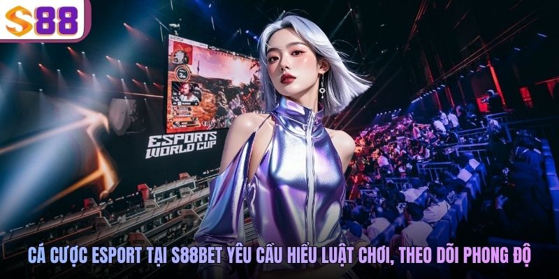 Cá cược Esport tại S88BET yêu cầu hiểu luật chơi, theo dõi phong độ