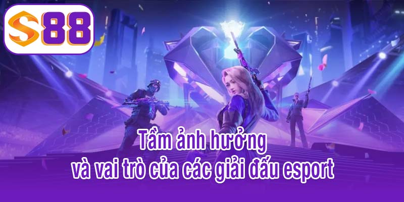 Tầm ảnh hưởng và vai trò của các giải đấu esport