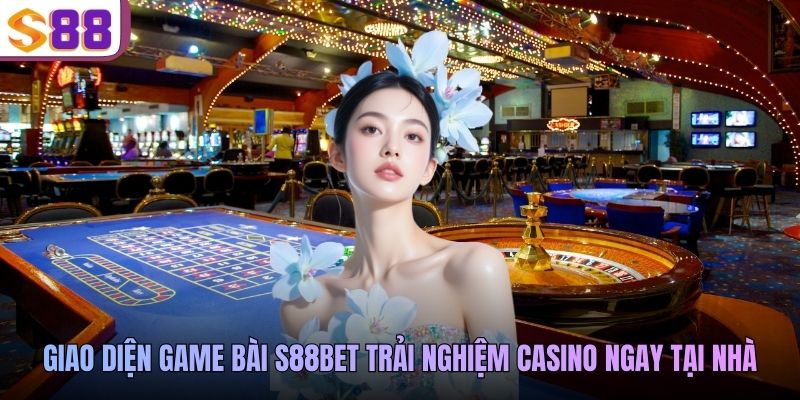 Giao diện game bài S88BET trải nghiệm casino ngay tại nhà