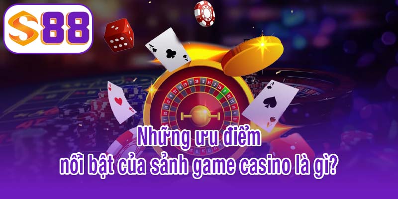 Những ưu điểm nổi bật của sảnh game casino là gì?