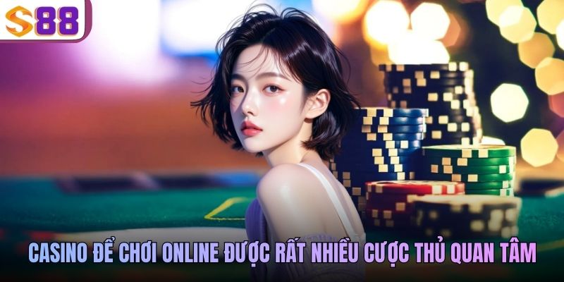 Casino để chơi online được rất nhiều cược thủ quan tâm