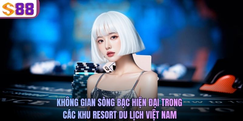 Không gian sòng bạc hiện đại trong các khu resort du lịch Việt Nam