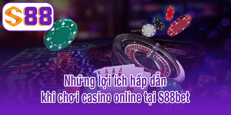 Những lợi ích hấp dẫn khi chơi casino online tại S88bet