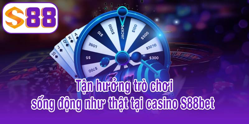 Tận hưởng trò chơi sống động như thật tại casino S88bet 