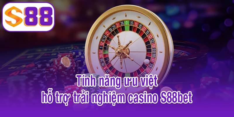 Tính năng ưu việt hỗ trợ trải nghiệm casino S88bet