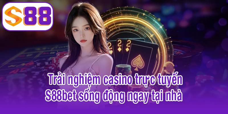 Trải nghiệm casino trực tuyến S88bet sống động ngay tại nhà 