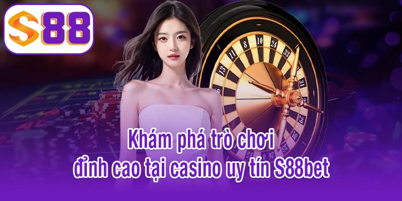 Khám phá trò chơi đỉnh cao tại casino uy tín S88bet