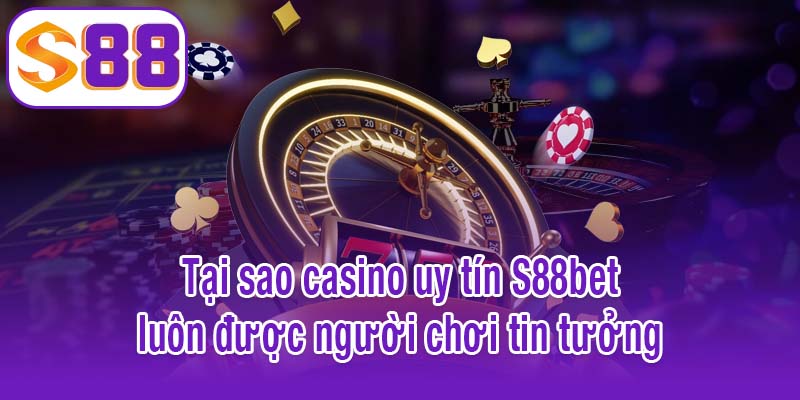 Tại sao casino uy tín S88bet luôn được người chơi tin tưởng