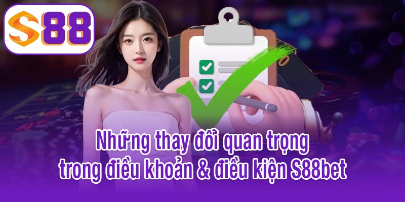 Những thay đổi quan trọng trong điều khoản & điều kiện S88bet