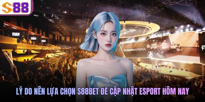 Lý do nên lựa chọn S88BET để cập nhật esport hôm nay