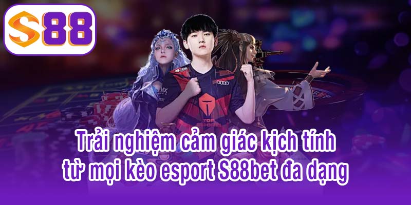 Trải nghiệm cảm giác kịch tính từ mọi kèo esport S88bet đa dạng