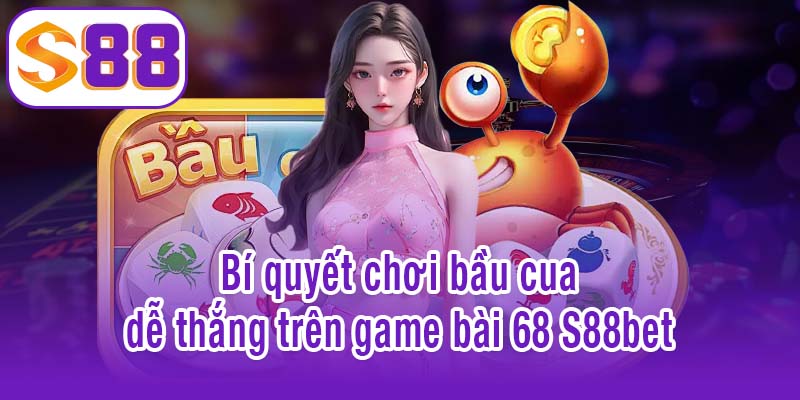 Bí quyết chơi bầu cua dễ thắng trên game bài 68 S88bet