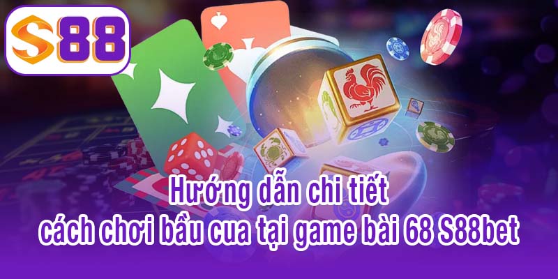 Hướng dẫn chi tiết cách chơi bầu cua tại game bài 68 S88bet