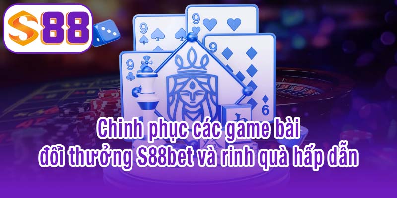 Chinh phục các game bài đổi thưởng S88bet và rinh quà hấp dẫn