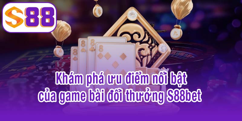 Khám phá ưu điểm nổi bật của game bài đổi thưởng S88bet 