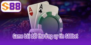 game bài đổi thưởng uy tín S88bet