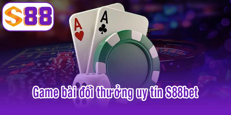 game bài đổi thưởng uy tín S88bet