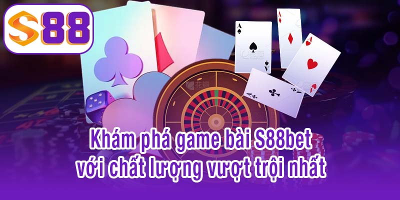 Game bài S88bet - Thư giãn, giải trí và kiếm thưởng hiệu quả 3 Khám phá game bài S88bet với chất lượng vượt trội nhất