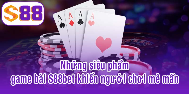 Game bài S88bet - Thư giãn, giải trí và kiếm thưởng hiệu quả 4 Những siêu phẩm game bài S88bet khiến người chơi mê mẩn
