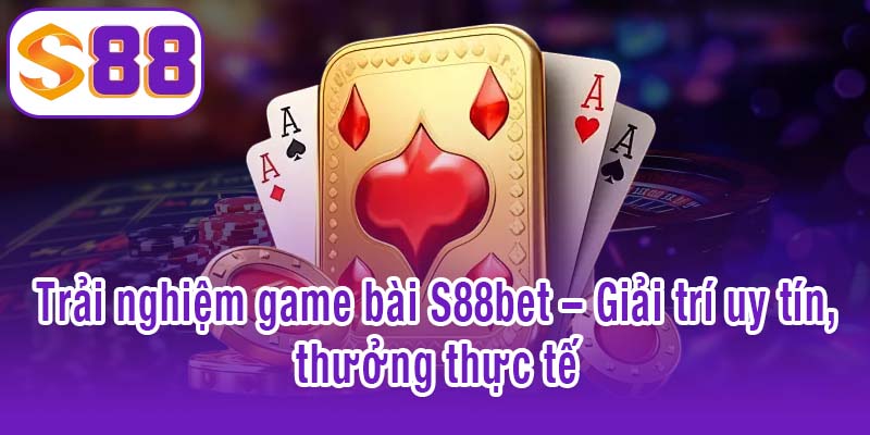 Game bài S88bet - Thư giãn, giải trí và kiếm thưởng hiệu quả 2 Trải nghiệm game bài S88bet – Giải trí uy tín, thưởng thực tế