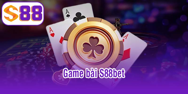 Game bài S88bet - Thư giãn, giải trí và kiếm thưởng hiệu quả 1 game bài S88bet
