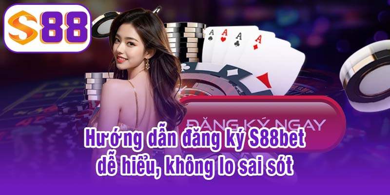 Hướng dẫn đăng ký S88bet dễ hiểu, không lo sai sót