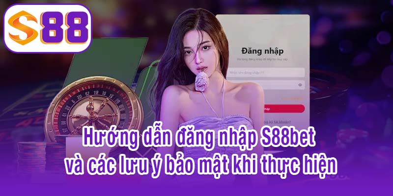 Lưu ý bảo mật khi thực hiện hướng dẫn đăng nhập S88bet