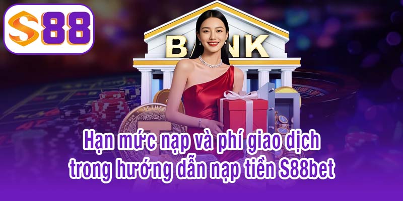 Hạn mức nạp và phí giao dịch trong hướng dẫn nạp tiền S88bet