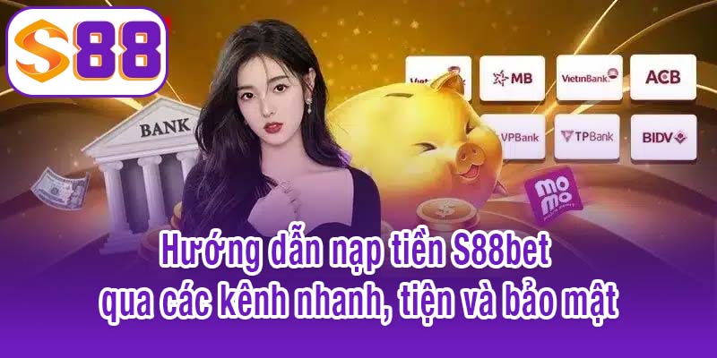 Hướng dẫn nạp tiền S88bet qua các kênh nhanh, tiện và bảo mật