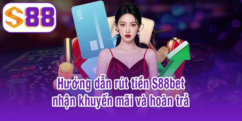 Hướng dẫn rút tiền S88bet nhận khuyến mãi và hoàn trả