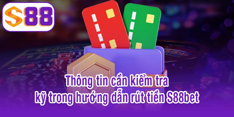 Thông tin cần kiểm tra kỹ trong hướng dẫn rút tiền S88bet
