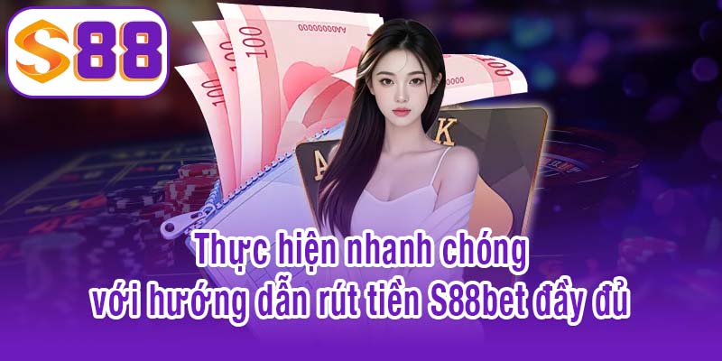 Thực hiện nhanh chóng với hướng dẫn rút tiền S88bet đầy đủ