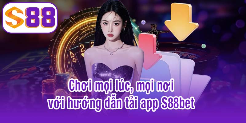 Chơi mọi lúc, mọi nơi với hướng dẫn tải app S88bet
