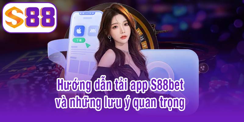 Hướng dẫn tải app S88bet và những lưu ý quan trọng