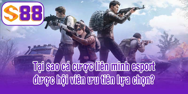 Tại sao cá cược liên minh esport được hội viên ưu tiên lựa chọn?