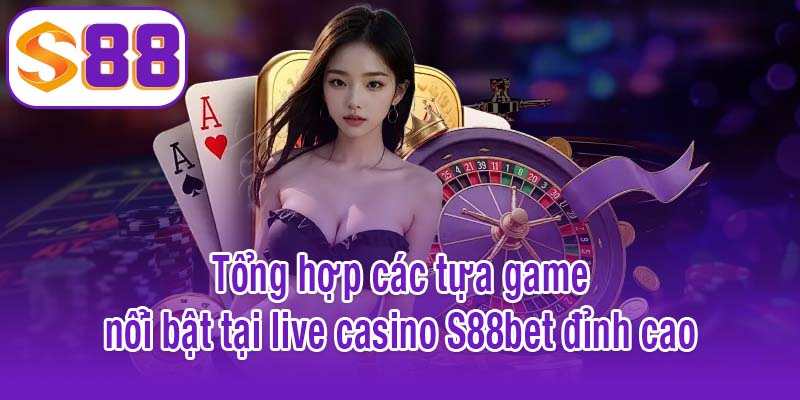 Tổng hợp các tựa game nổi bật tại live casino S88bet đỉnh cao