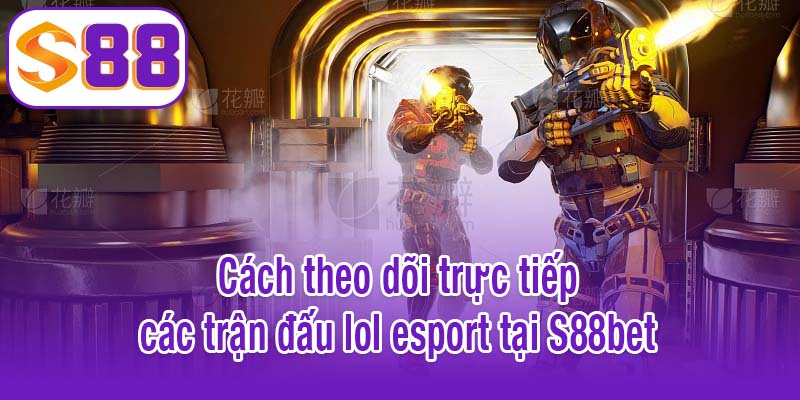 Cách theo dõi trực tiếp các trận đấu lol esport tại S88bet