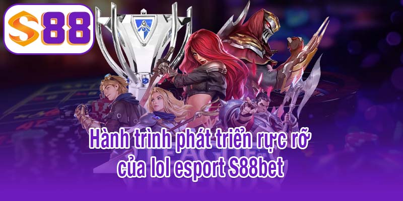 Hành trình phát triển rực rỡ của lol esport S88bet