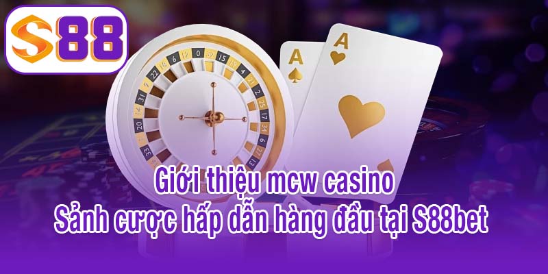 Giới thiệu mcw casino – Sảnh cược hấp dẫn hàng đầu tại S88bet 
