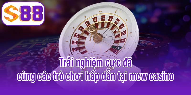 Trải nghiệm cực đã cùng các trò chơi hấp dẫn tại mcw casino