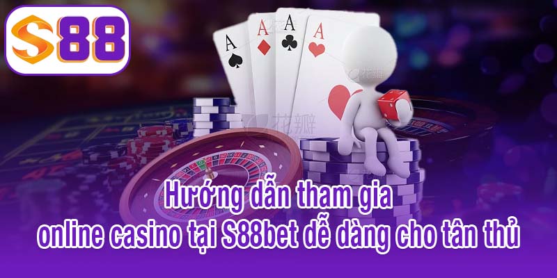 Hướng dẫn tham gia online casino tại S88bet dễ dàng cho tân thủ