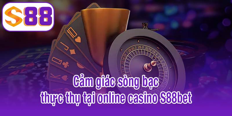 Cảm giác sòng bạc thực thụ tại online casino S88bet