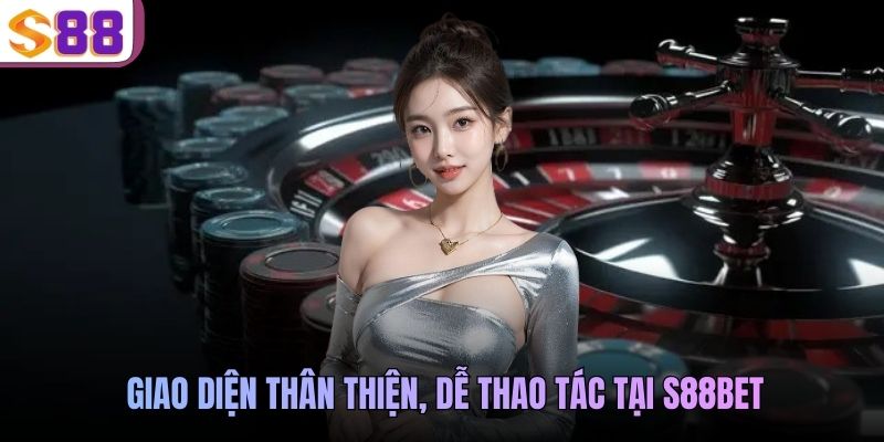 Giao diện thân thiện, dễ thao tác tại S88BET