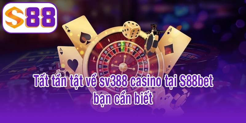 Tất tần tật về sv388 casino tại S88bet bạn cần biết