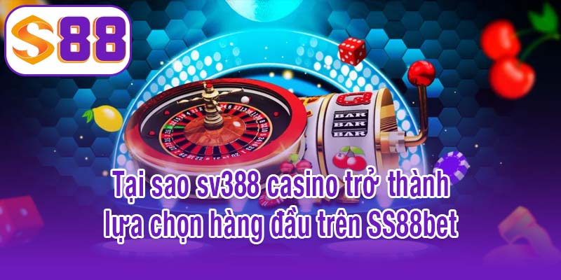 Tại sao sv388 casino trở thành lựa chọn hàng đầu trên SS88bet