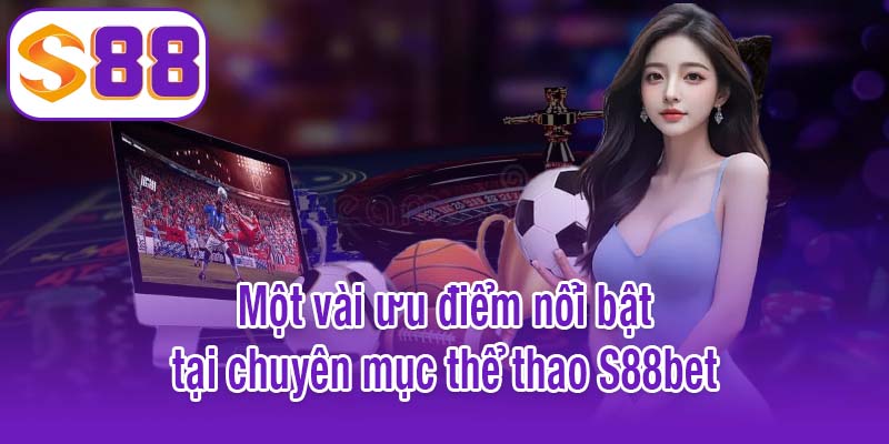 Một vài ưu điểm nổi bật tại chuyên mục thể thao S88bet