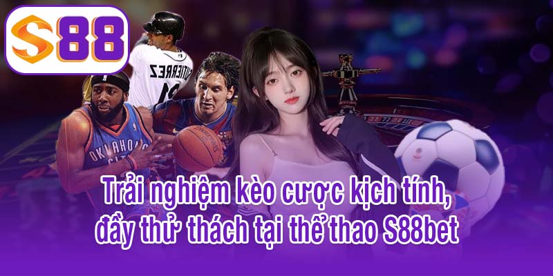 Trải nghiệm kèo cược kịch tính, đầy thử thách tại thể thao S88bet
