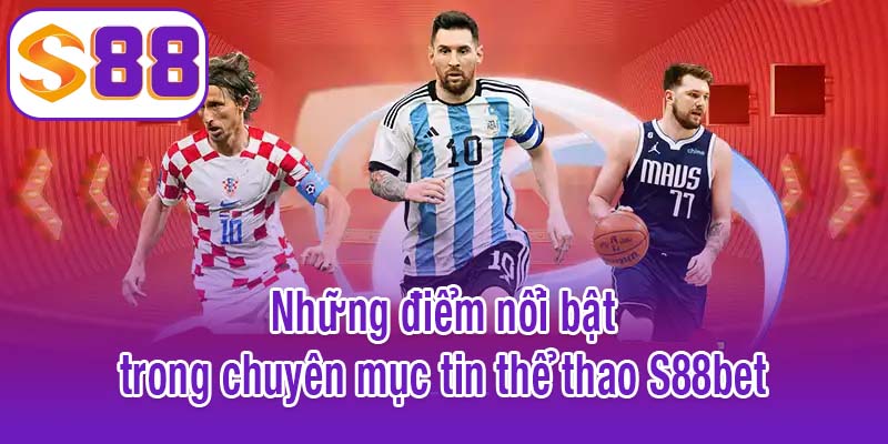 Những điểm nổi bật trong chuyên mục tin thể thao S88bet