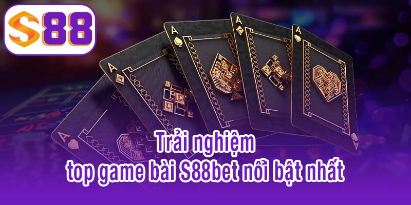 Trải nghiệm top game bài S88bet nổi bật nhất